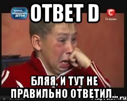 ответ d бляя, и тут не правильно ответил...