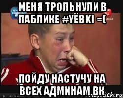 меня трольнули в паблике #yёbki =( пойду настучу на всех админам вк