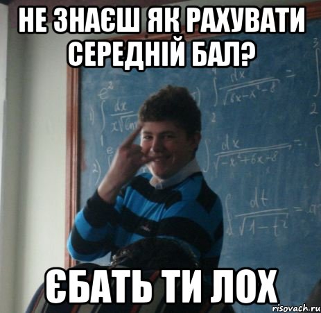 не знаєш як рахувати середній бал? єбать ти лох, Мем Шилота