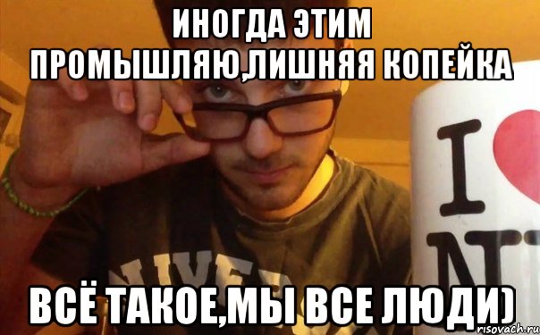 иногда этим промышляю,лишняя копейка всё такое,мы все люди), Мем SIFO