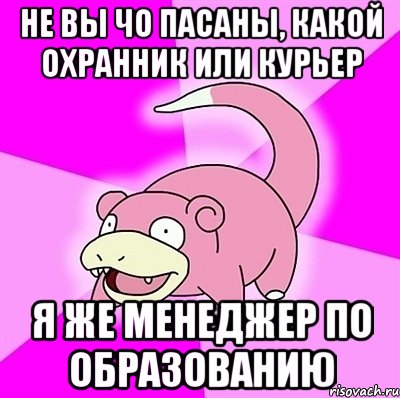 не вы чо пасаны, какой охранник или курьер я же менеджер по образованию, Мем слоупок