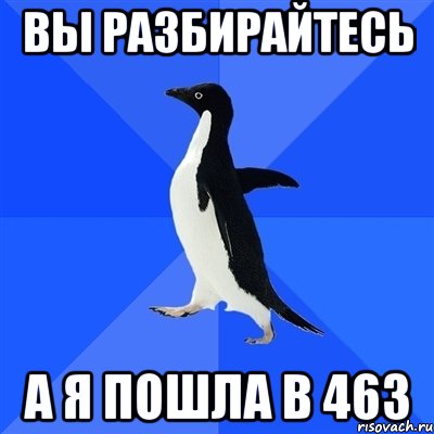 вы разбирайтесь а я пошла в 463, Мем  Социально-неуклюжий пингвин