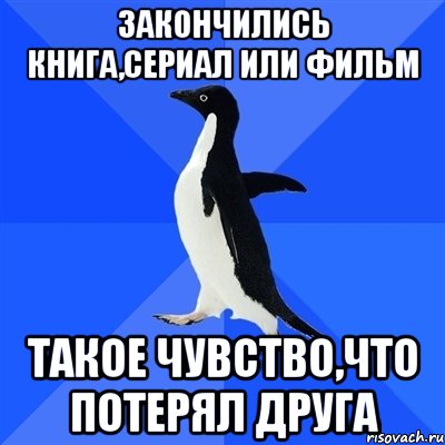 закончились книга,сериал или фильм такое чувство,что потерял друга
