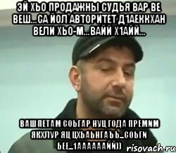 эй хьо продажны судья вар ве веш...са йол авторитет д1аеккхан вели хьо-м...вайй х1айй... вашпетам соьгар нуц года премим якхлур яц цхьаьнгаъъ...соьги бее...1аааааайй)), Мем сом вац шу нуц