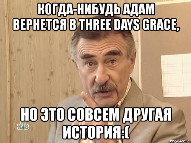 когда-нибудь адам вернется в three days grace, но это совсем другая история:(, Мем Каневский (Но это уже совсем другая история)