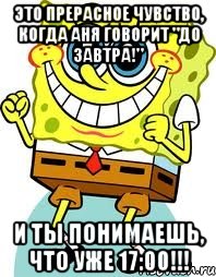 это прерасное чувство, когда аня говорит "до завтра!" и ты понимаешь, что уже 17:00!!!, Мем спанч боб