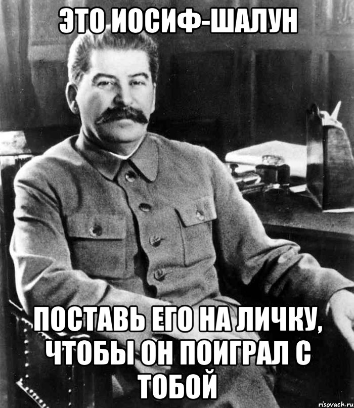 это иосиф-шалун поставь его на личку, чтобы он поиграл с тобой, Мем  иосиф сталин