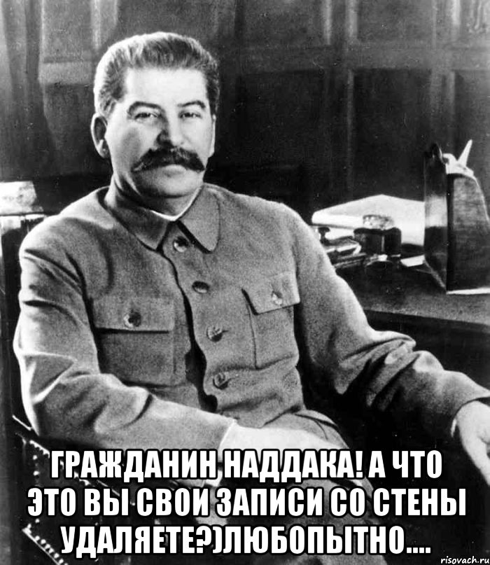  гражданин наддака! а что это вы свои записи со стены удаляете?)любопытно...., Мем  иосиф сталин