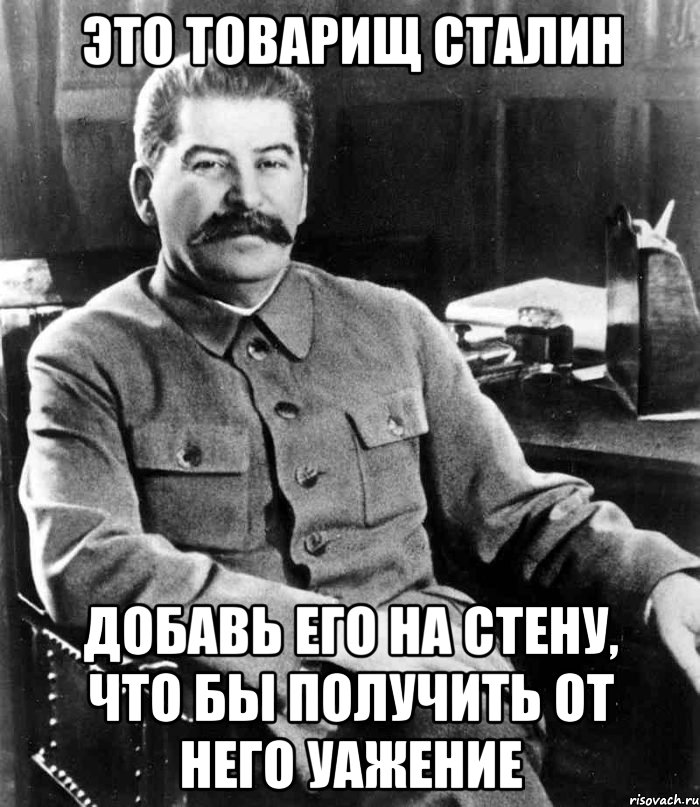 это товарищ сталин добавь его на стену, что бы получить от него уажение, Мем  иосиф сталин