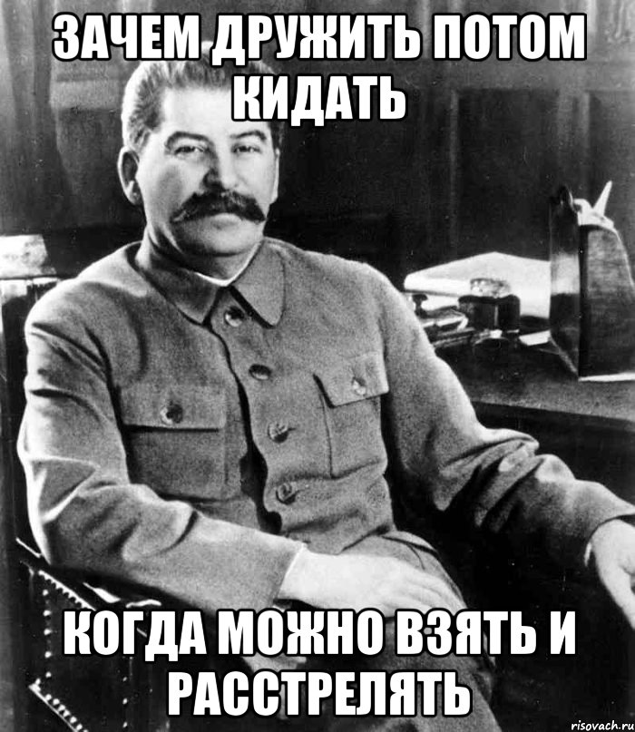 зачем дружить потом кидать когда можно взять и расстрелять, Мем  иосиф сталин