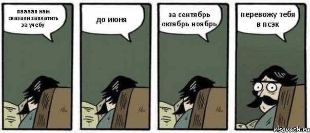 паааап нам сказали заплатить за учебу до июня за сентябрь октябрь ноябрь перевожу тебя в псэк, Комикс Staredad