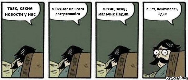 таак, какие новости у нас в Кызыле нашелся потерявшийся месяц назад мальчик Педик... а нет, показалось, Эдик, Комикс Staredad