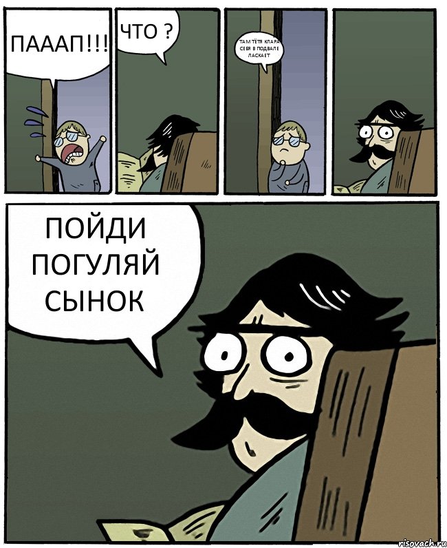 ПАААП!!! ЧТО ? ТАМ ТЁТЯ КЛАРА СЕБЯ В ПОДВАЛЕ ЛАСКАЕТ ПОЙДИ ПОГУЛЯЙ СЫНОК, Комикс Пучеглазый отец