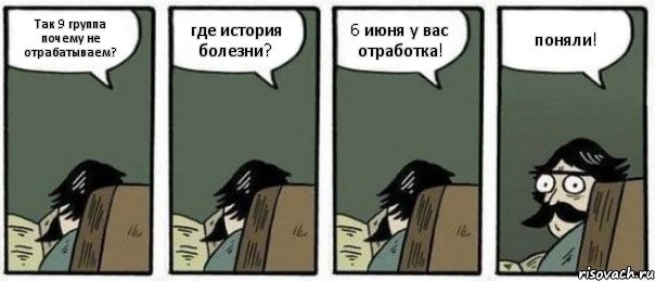 Так 9 группа почему не отрабатываем? где история болезни? 6 июня у вас отработка! поняли!, Комикс Staredad