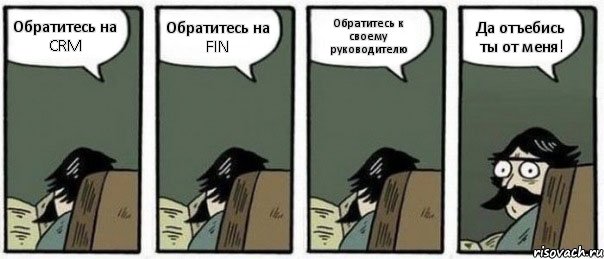 Обратитесь на CRM Обратитесь на FIN Обратитесь к своему руководителю Да отъебись ты от меня!, Комикс Staredad