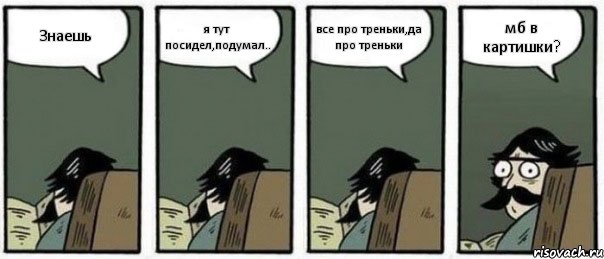 Знаешь я тут посидел,подумал.. все про треньки,да про треньки мб в картишки?, Комикс Staredad