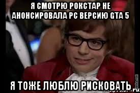 я смотрю рокстар не анонсировала pc версию gta 5 я тоже люблю рисковать, Мем стены