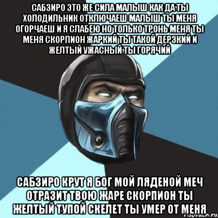 сабзиро это же сила малыш как да ты холодильник отключаеш малыш ты меня огорчаеш и я слабею но только тронь меня ты меня скорпион жаркий ты такой дерзкий и желтый ужасный ты горячий сабзиро крут я бог мой ляденой меч отразит твою жаре скорпион ты желтый тупой скелет ты умер от меня, Мем Саб-Зиро