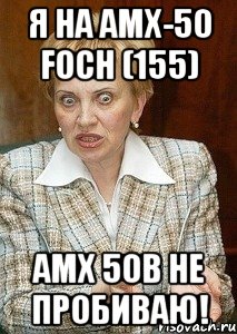 я на amx-50 foch (155) amx 50b не пробиваю!