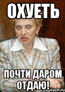 охуеть почти даром отдаю!