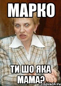 марко ти шо яка мама?