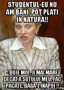 studentul-eu nu am bani, pot plati in natura!! - boje moi , ii mai mare decat a sotului meu, fac pacate, baga-l inapoi !!