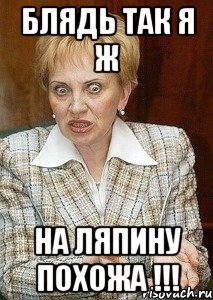 блядь так я ж на ляпину похожа !!!