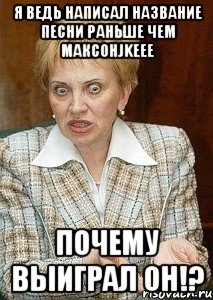 я ведь написал название песни раньше чем максонjkeee почему выиграл он!?