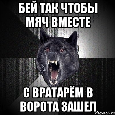 бей так чтобы мяч вместе с вратарём в ворота зашел, Мем Сумасшедший волк