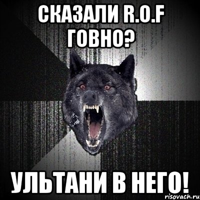 сказали r.o.f говно? ультани в него!, Мем Сумасшедший волк