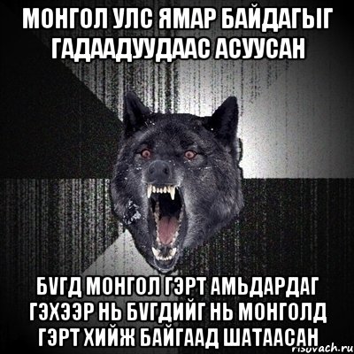 монгол улс ямар байдагыг гадаадуудаас асуусан бvгд монгол гэрт амьдардаг гэхээр нь бvгдийг нь монголд гэрт хийж байгаад шатаасан, Мем Сумасшедший волк