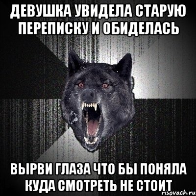 девушка увидела старую переписку и обиделась вырви глаза что бы поняла куда смотреть не стоит, Мем Сумасшедший волк