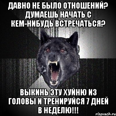 давно не было отношений? думаешь начать с кем-нибудь встречаться? выкинь эту хуйню из головы и тренируйся 7 дней в неделю!!!, Мем Сумасшедший волк