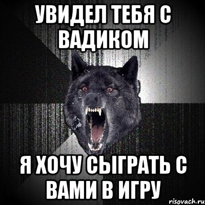 увидел тебя с вадиком я хочу сыграть с вами в игру, Мем Сумасшедший волк