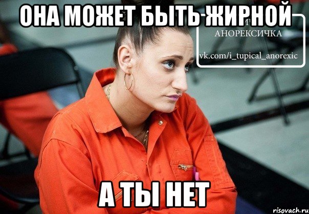 она может быть жирной а ты нет