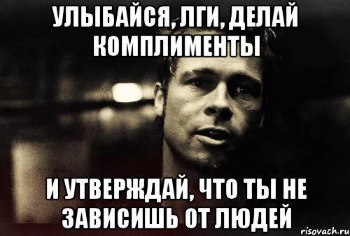 улыбайся, лги, делай комплименты и утверждай, что ты не зависишь от людей, Мем Тайлер