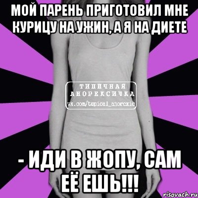 мой парень приготовил мне курицу на ужин, а я на диете - иди в жопу, сам её ешь!!!, Мем Типичная анорексичка