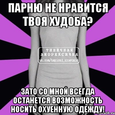 парню не нравится твоя худоба? зато со мной всегда останется возможность носить охуенную одежду!, Мем Типичная анорексичка