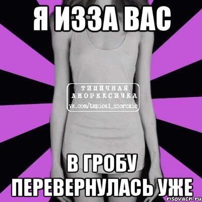 я изза вас в гробу перевернулась уже, Мем Типичная анорексичка