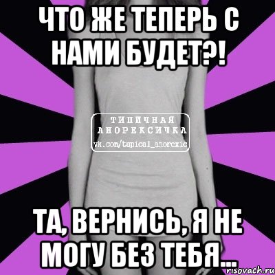 что же теперь с нами будет?! та, вернись, я не могу без тебя..., Мем Типичная анорексичка