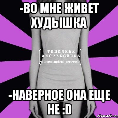 -во мне живет худышка -наверное она еще не :d, Мем Типичная анорексичка