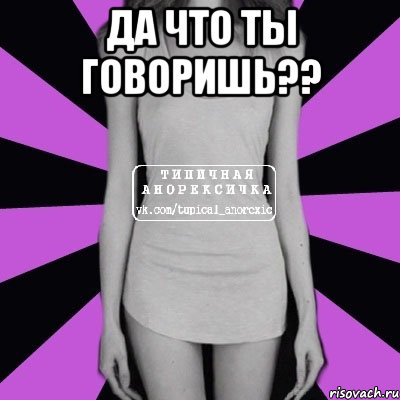 да что ты говоришь?? , Мем Типичная анорексичка