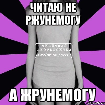 читаю не ржунемогу а жрунемогу, Мем Типичная анорексичка