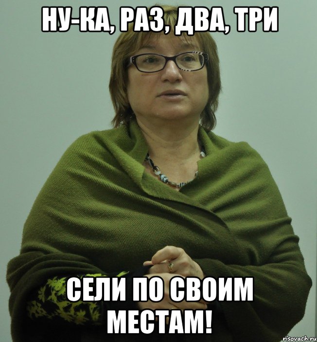 ну-ка, раз, два, три сели по своим местам!