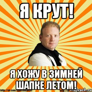 я крут! я хожу в зимней шапке летом!