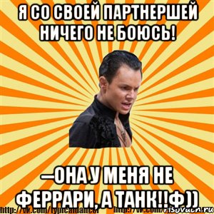 я со своей партнершей ничего не боюсь! --она у меня не феррари, а танк!!ф))