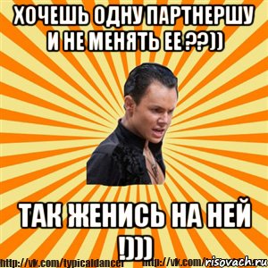 хочешь одну партнершу и не менять ее ??)) так женись на ней !)))