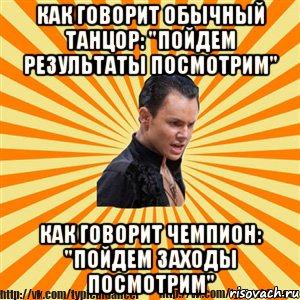 как говорит обычный танцор: "пойдем результаты посмотрим" как говорит чемпион: "пойдем заходы посмотрим", Мем Типичный бальник2