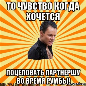 то чувство когда хочется поцеловать партнершу во время румбы!