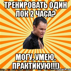 тренировать один лок 2 часа? могу, умею, практикую!!!)